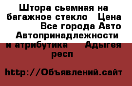 Штора сьемная на багажное стекло › Цена ­ 1 000 - Все города Авто » Автопринадлежности и атрибутика   . Адыгея респ.